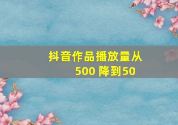 抖音作品播放量从500 降到50